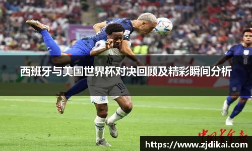 西班牙与美国世界杯对决回顾及精彩瞬间分析