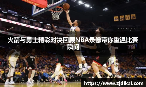 火箭与勇士精彩对决回顾NBA录像带你重温比赛瞬间