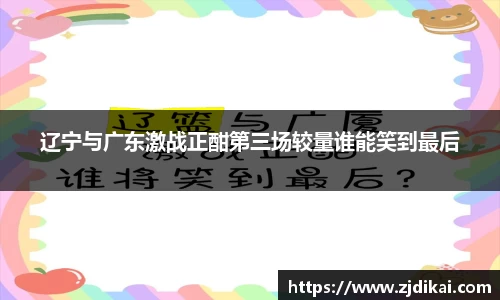 辽宁与广东激战正酣第三场较量谁能笑到最后