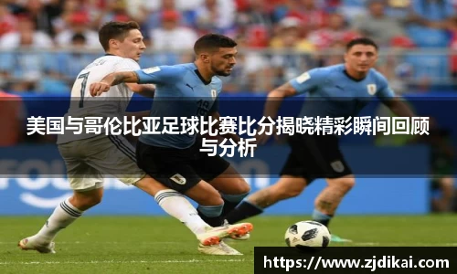 美国与哥伦比亚足球比赛比分揭晓精彩瞬间回顾与分析