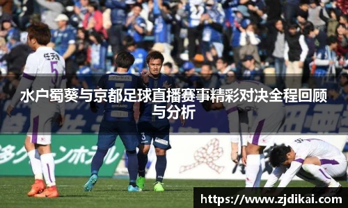 水户蜀葵与京都足球直播赛事精彩对决全程回顾与分析