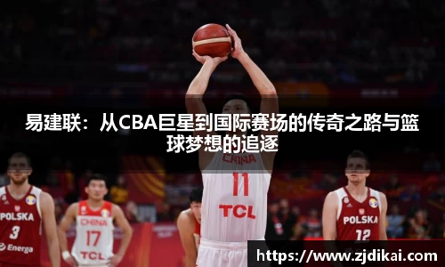 易建联：从CBA巨星到国际赛场的传奇之路与篮球梦想的追逐