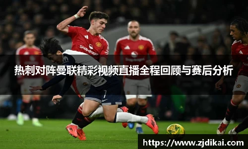 热刺对阵曼联精彩视频直播全程回顾与赛后分析
