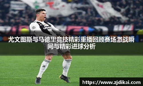尤文图斯与马德里竞技精彩重播回顾赛场激战瞬间与精彩进球分析